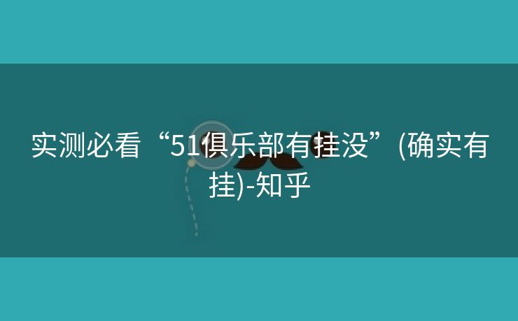 实测必看“51俱乐部有挂没”(确实有挂)-知乎 实测必看“51俱乐部有挂没”(确实有挂)-知乎