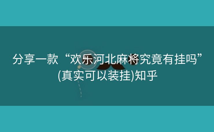 分享一款“欢乐河北麻将究竟有挂吗”(真实可以装挂)知乎 分享一款“欢乐河北麻将究竟有挂吗”(真实可以装挂)知乎