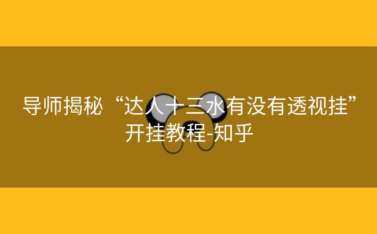 导师揭秘“达人十三水有没有透视挂”开挂教程-知乎 导师揭秘“达人十三水有没有透视挂”开挂教程-知乎