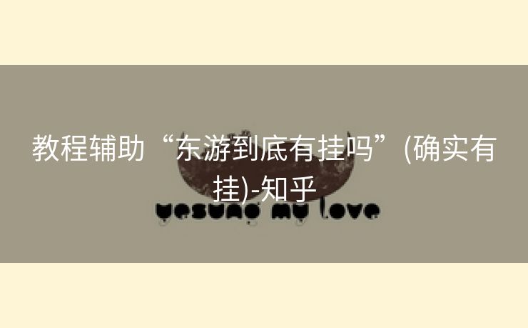 教程辅助“东游到底有挂吗”(确实有挂)-知乎 教程辅助“东游到底有挂吗”(确实有挂)-知乎