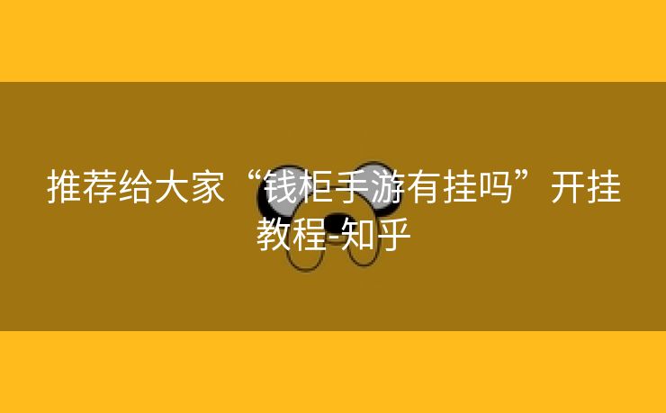 推荐给大家“钱柜手游有挂吗”开挂教程-知乎 推荐给大家“钱柜手游有挂吗”开挂教程-知乎