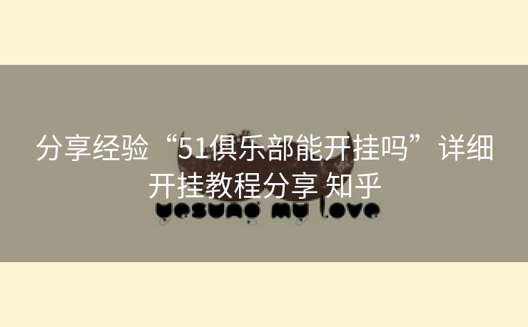 分享经验“51俱乐部能开挂吗”详细开挂教程分享 知乎