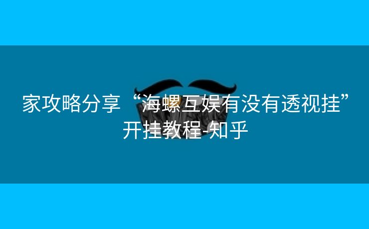 家攻略分享“海螺互娱有没有透视挂”开挂教程-知乎