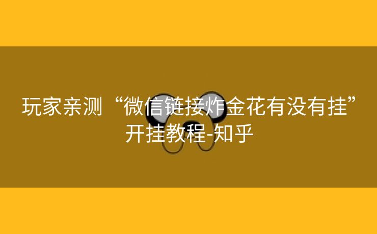 玩家亲测“微信链接炸金花有没有挂”开挂教程-知乎