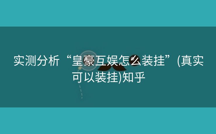 实测分析“皇豪互娱怎么装挂”(真实可以装挂)知乎 实测分析“皇豪互娱怎么装挂”(真实可以装挂)知乎