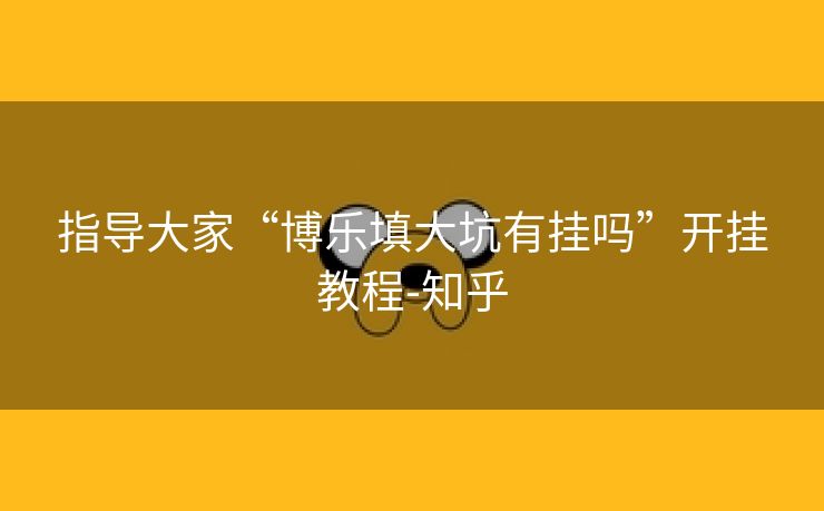 指导大家“博乐填大坑有挂吗”开挂教程-知乎