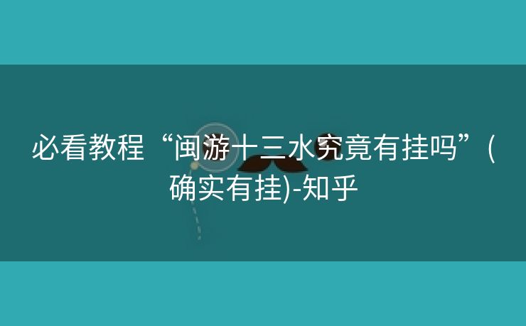 必看教程“闽游十三水究竟有挂吗”(确实有挂)-知乎