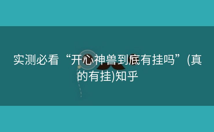 实测必看“开心神兽到底有挂吗”(真的有挂)知乎