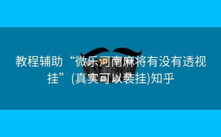 教程辅助“微乐河南麻将有没有透视挂”(真实可以装挂)知乎