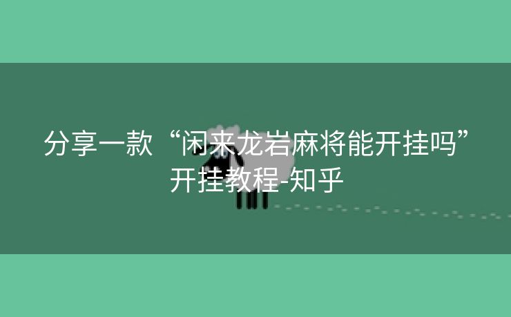 分享一款“闲来龙岩麻将能开挂吗”开挂教程-知乎