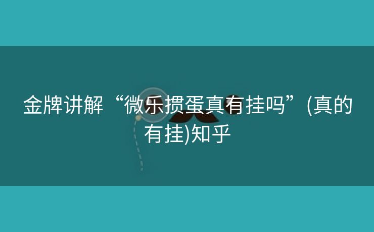 金牌讲解“微乐掼蛋真有挂吗”(真的有挂)知乎