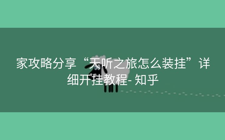 家攻略分享“天听之旅怎么装挂”详细开挂教程- 知乎 家攻略分享“天听之旅怎么装挂”详细开挂教程- 知乎