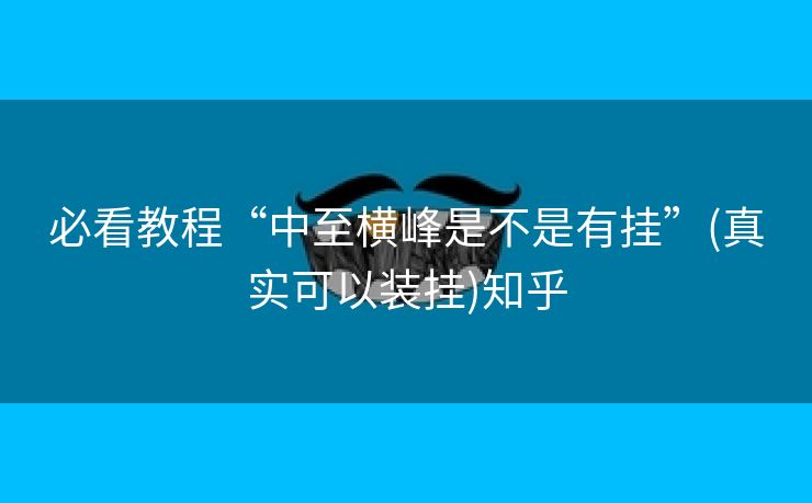 必看教程“中至横峰是不是有挂”(真实可以装挂)知乎