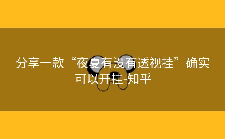 分享一款“夜夏有没有透视挂”确实可以开挂-知乎 分享一款“夜夏有没有透视挂”确实可以开挂-知乎