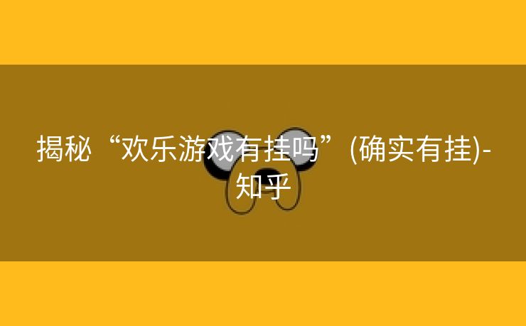 揭秘“欢乐游戏有挂吗”(确实有挂)-知乎 揭秘“欢乐游戏有挂吗”(确实有挂)-知乎