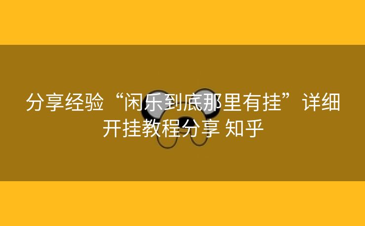 分享经验“闲乐到底那里有挂”详细开挂教程分享 知乎 分享经验“闲乐到底那里有挂”详细开挂教程分享 知乎