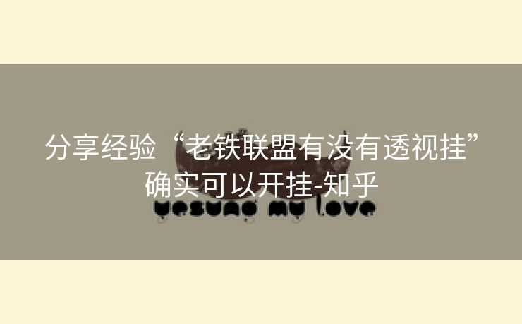 分享经验“老铁联盟有没有透视挂”确实可以开挂-知乎 分享经验“老铁联盟有没有透视挂”确实可以开挂-知乎