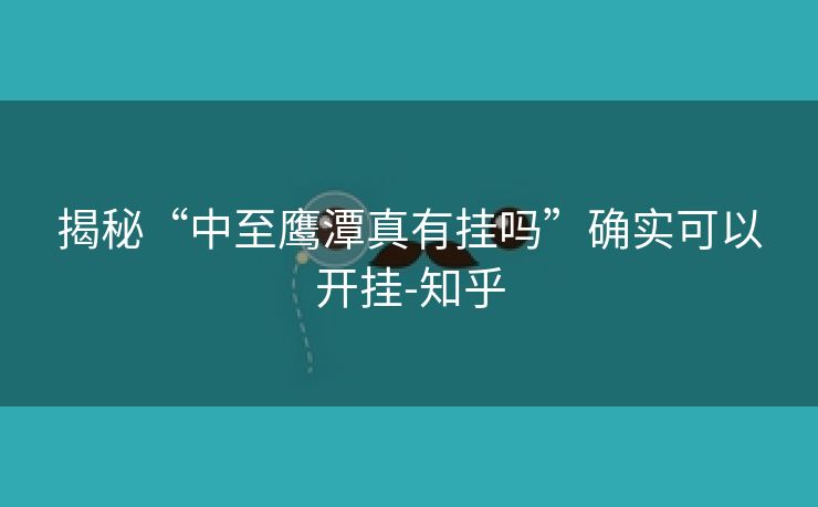 揭秘“中至鹰潭真有挂吗”确实可以开挂-知乎 揭秘“中至鹰潭真有挂吗”确实可以开挂-知乎