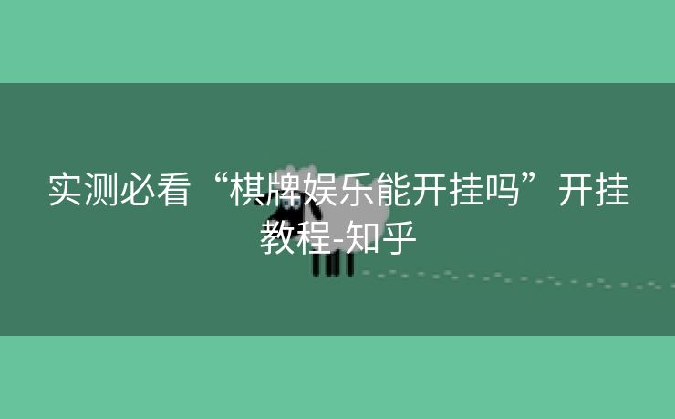 实测必看“棋牌娱乐能开挂吗”开挂教程-知乎 实测必看“棋牌娱乐能开挂吗”开挂教程-知乎