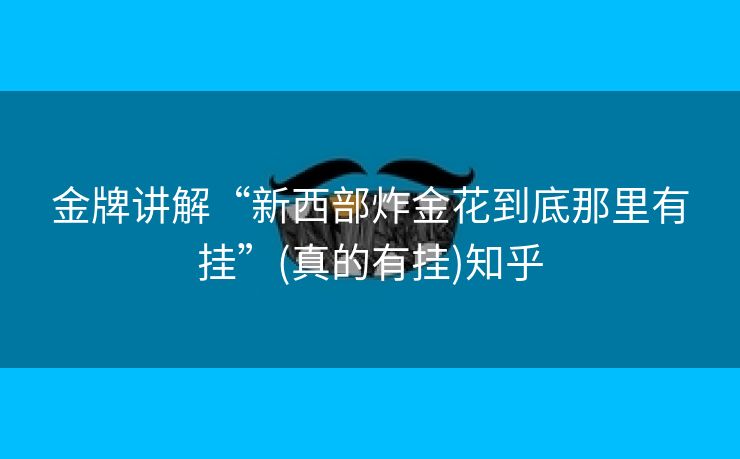金牌讲解“新西部炸金花到底那里有挂”(真的有挂)知乎 金牌讲解“新西部炸金花到底那里有挂”(真的有挂)知乎
