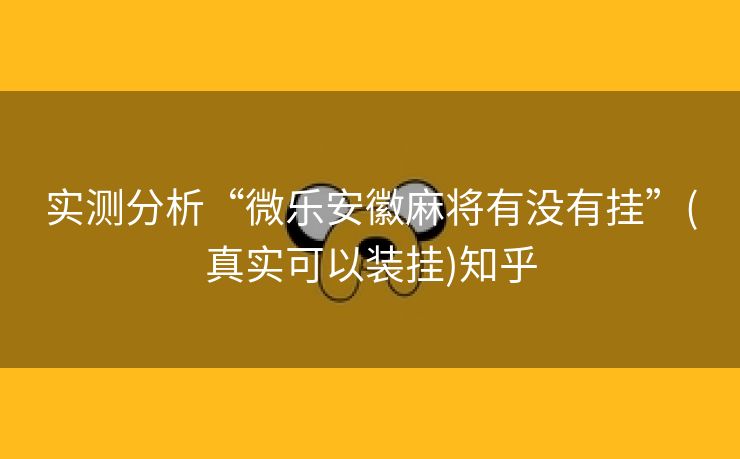 实测分析“微乐安徽麻将有没有挂”(真实可以装挂)知乎 实测分析“微乐安徽麻将有没有挂”(真实可以装挂)知乎