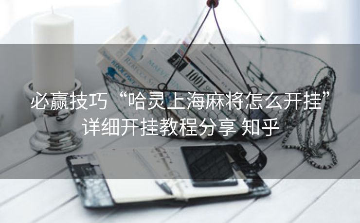 必赢技巧“哈灵上海麻将怎么开挂”详细开挂教程分享 知乎 必赢技巧“哈灵上海麻将怎么开挂”详细开挂教程分享 知乎
