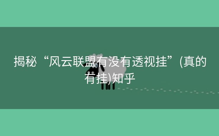 揭秘“风云联盟有没有透视挂”(真的有挂)知乎 揭秘“风云联盟有没有透视挂”(真的有挂)知乎