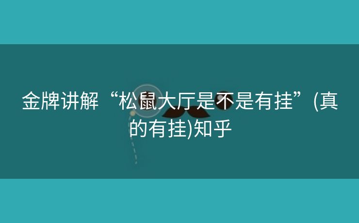 金牌讲解“松鼠大厅是不是有挂”(真的有挂)知乎 金牌讲解“松鼠大厅是不是有挂”(真的有挂)知乎