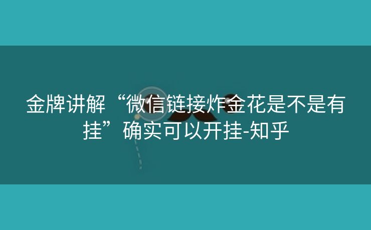 金牌讲解“微信链接炸金花是不是有挂”确实可以开挂-知乎 金牌讲解“微信链接炸金花是不是有挂”确实可以开挂-知乎