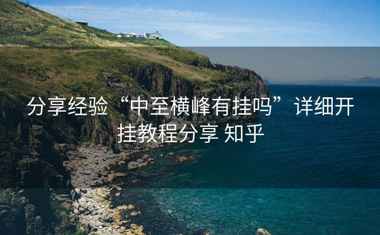分享经验“中至横峰有挂吗”详细开挂教程分享 知乎 分享经验“中至横峰有挂吗”详细开挂教程分享 知乎