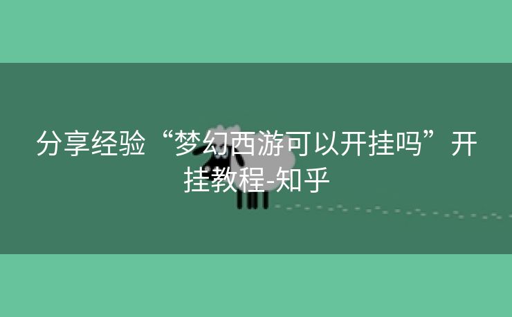 分享经验“梦幻西游可以开挂吗”开挂教程-知乎 分享经验“梦幻西游可以开挂吗”开挂教程-知乎
