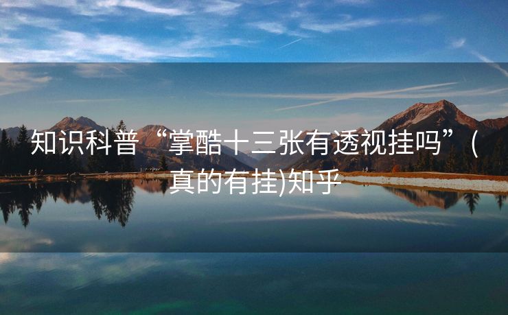 知识科普“掌酷十三张有透视挂吗”(真的有挂)知乎 知识科普“掌酷十三张有透视挂吗”(真的有挂)知乎