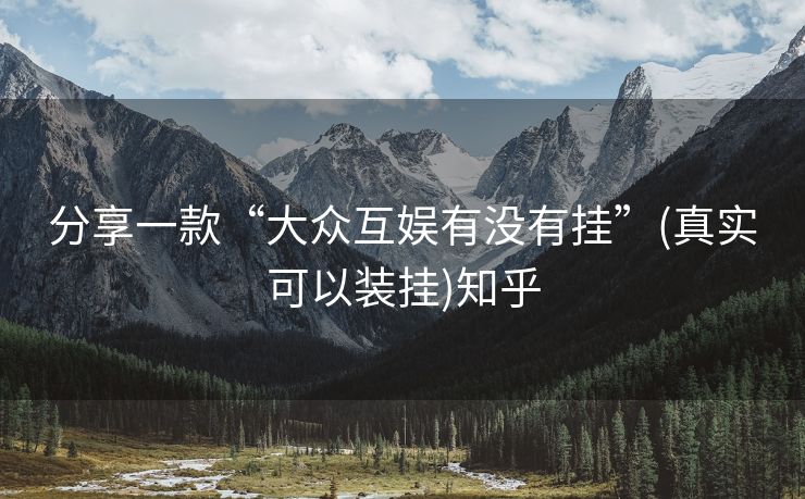 分享一款“大众互娱有没有挂”(真实可以装挂)知乎 分享一款“大众互娱有没有挂”(真实可以装挂)知乎