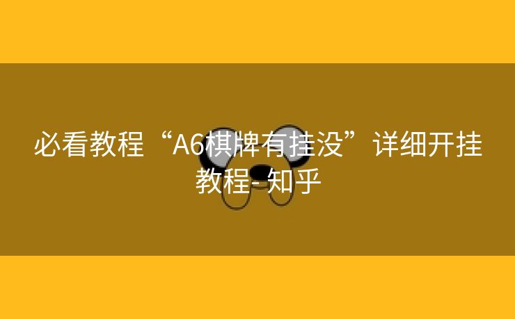 必看教程“A6棋牌有挂没”详细开挂教程- 知乎