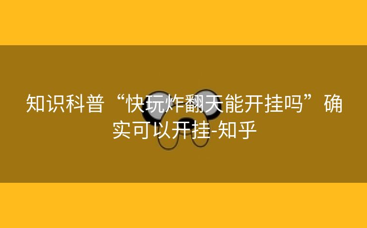 知识科普“快玩炸翻天能开挂吗”确实可以开挂-知乎