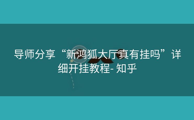 导师分享“新鸿狐大厅真有挂吗”详细开挂教程- 知乎