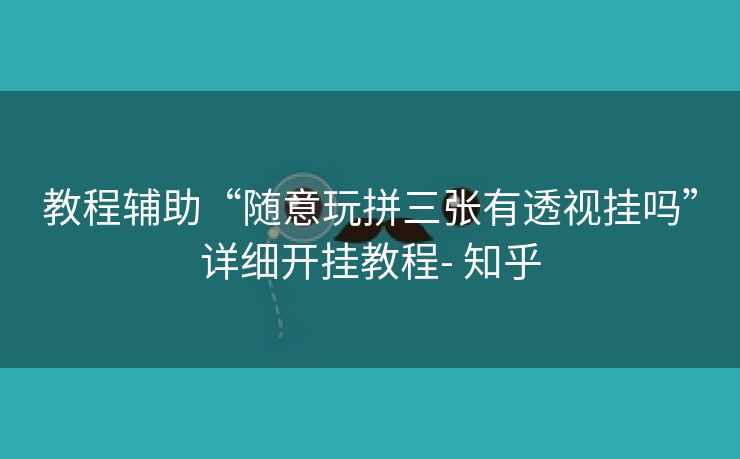 教程辅助“随意玩拼三张有透视挂吗”详细开挂教程- 知乎 教程辅助“随意玩拼三张有透视挂吗”详细开挂教程- 知乎
