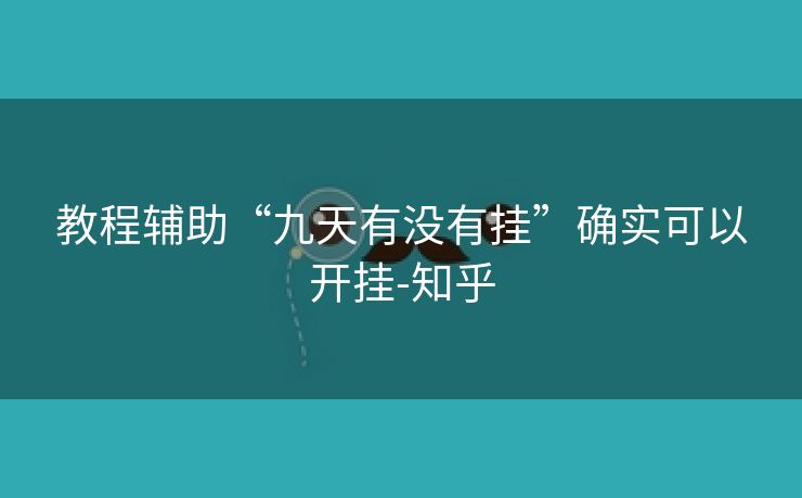 教程辅助“九天有没有挂”确实可以开挂-知乎
