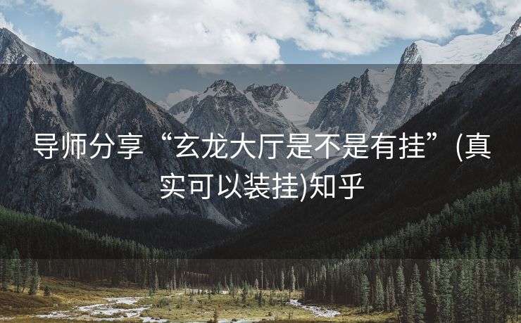 导师分享“玄龙大厅是不是有挂”(真实可以装挂)知乎 导师分享“玄龙大厅是不是有挂”(真实可以装挂)知乎