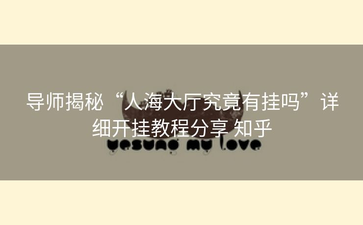导师揭秘“人海大厅究竟有挂吗”详细开挂教程分享 知乎 导师揭秘“人海大厅究竟有挂吗”详细开挂教程分享 知乎