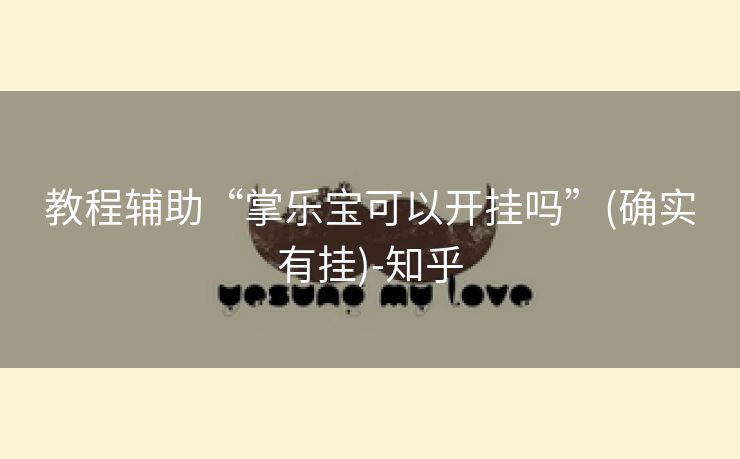 教程辅助“掌乐宝可以开挂吗”(确实有挂)-知乎 教程辅助“掌乐宝可以开挂吗”(确实有挂)-知乎