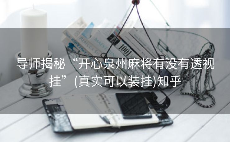 导师揭秘“开心泉州麻将有没有透视挂”(真实可以装挂)知乎 导师揭秘“开心泉州麻将有没有透视挂”(真实可以装挂)知乎
