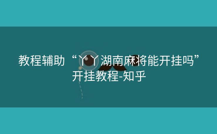教程辅助“丫丫湖南麻将能开挂吗”开挂教程-知乎 教程辅助“丫丫湖南麻将能开挂吗”开挂教程-知乎