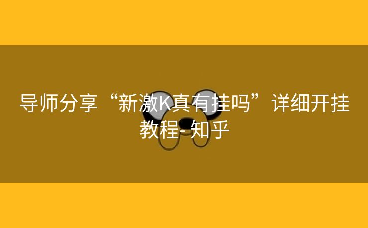 导师分享“新激K真有挂吗”详细开挂教程- 知乎 导师分享“新激K真有挂吗”详细开挂教程- 知乎