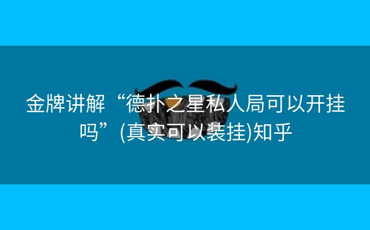 金牌讲解“德扑之星私人局可以开挂吗”(真实可以装挂)知乎 金牌讲解“德扑之星私人局可以开挂吗”(真实可以装挂)知乎