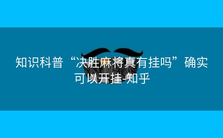 知识科普“决胜麻将真有挂吗”确实可以开挂-知乎 知识科普“决胜麻将真有挂吗”确实可以开挂-知乎