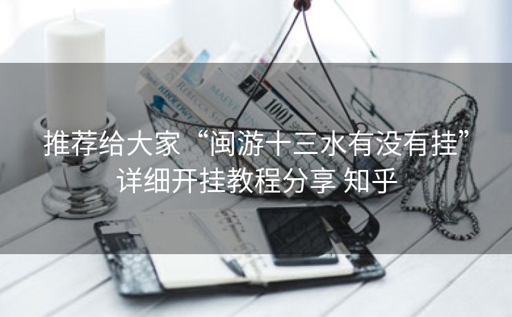 推荐给大家“闽游十三水有没有挂”详细开挂教程分享 知乎 推荐给大家“闽游十三水有没有挂”详细开挂教程分享 知乎