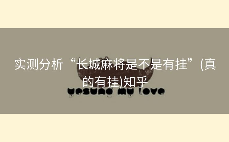 实测分析“长城麻将是不是有挂”(真的有挂)知乎 实测分析“长城麻将是不是有挂”(真的有挂)知乎