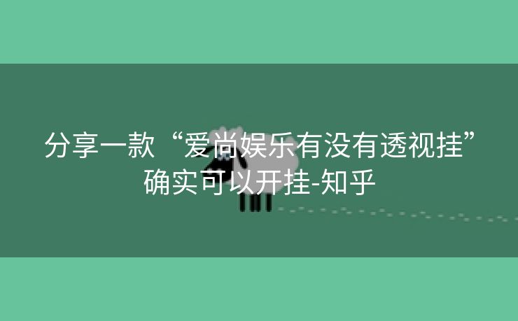 分享一款“爱尚娱乐有没有透视挂”确实可以开挂-知乎