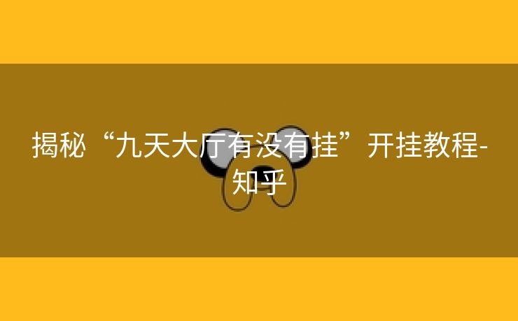 揭秘“九天大厅有没有挂”开挂教程-知乎 揭秘“九天大厅有没有挂”开挂教程-知乎